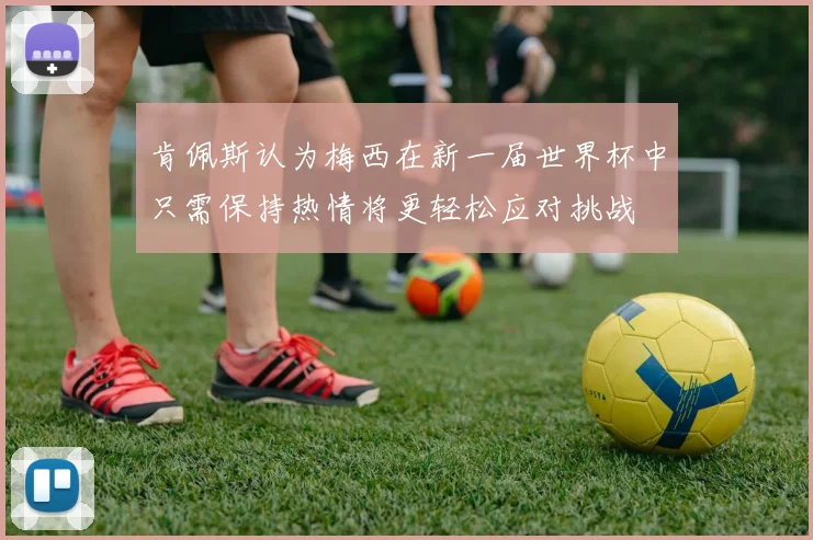 肯佩斯认为梅西在新一届世界杯中只需保持热情将更轻松应对挑战
