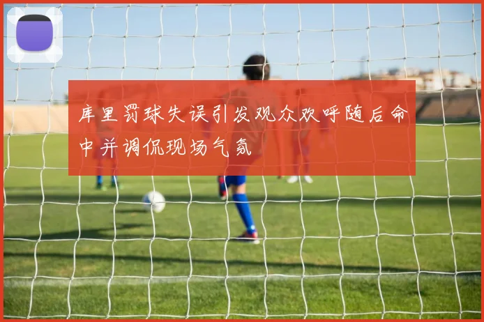 库里罚球失误引发观众欢呼随后命中并调侃现场气氛