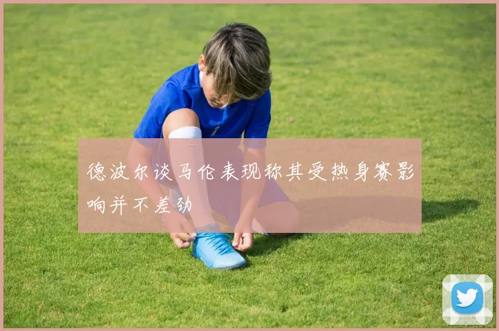 德波尔谈马伦表现称其受热身赛影响并不差劲