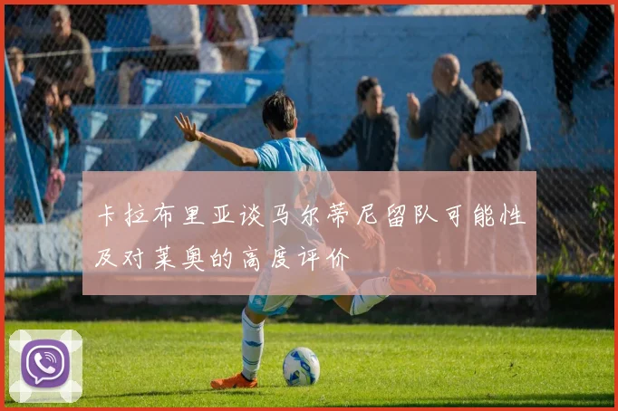 卡拉布里亚谈马尔蒂尼留队可能性及对莱奥的高度评价