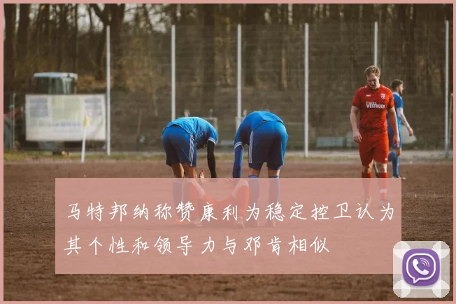 马特邦纳称赞康利为稳定控卫认为其个性和领导力与邓肯相似