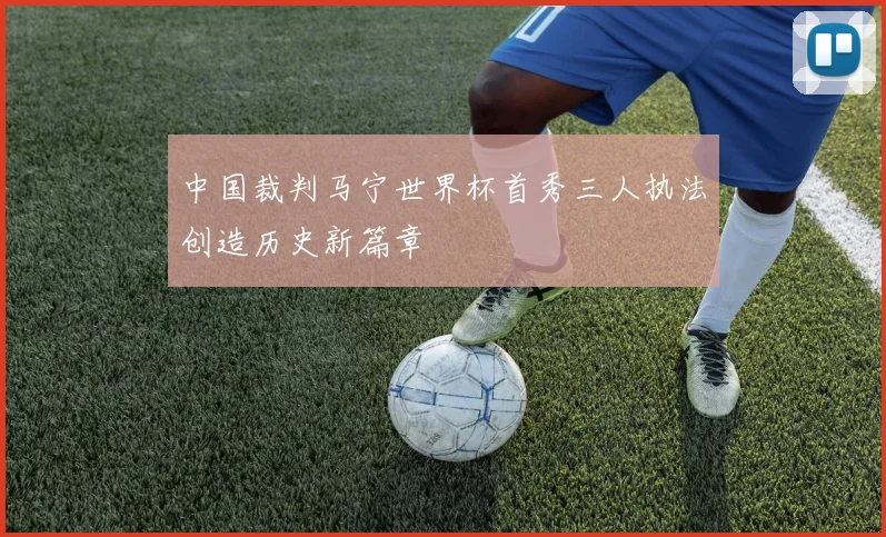中国裁判马宁世界杯首秀三人执法创造历史新篇章