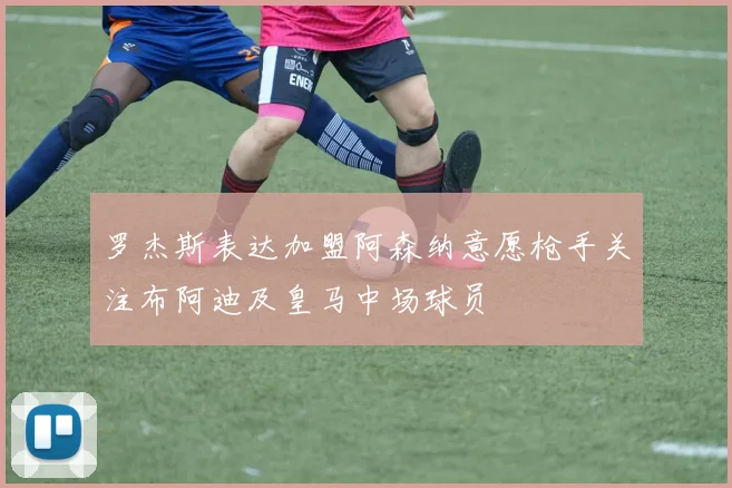 罗杰斯表达加盟阿森纳意愿枪手关注布阿迪及皇马中场球员