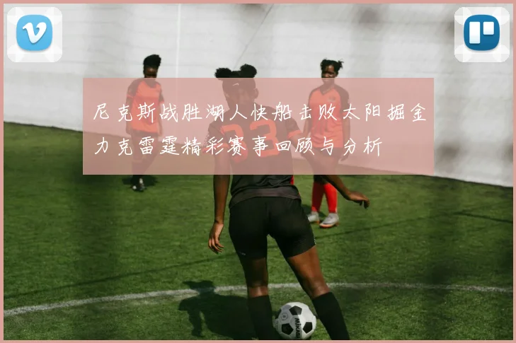 尼克斯战胜湖人快船击败太阳掘金力克雷霆精彩赛事回顾与分析