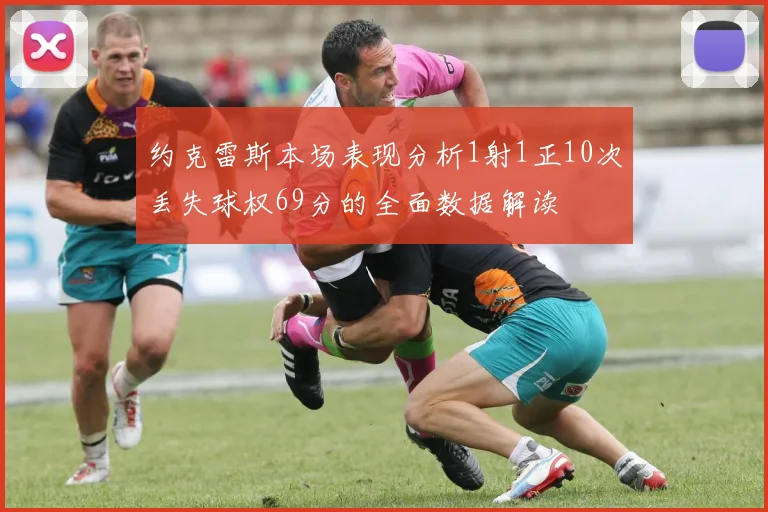 约克雷斯本场表现分析1射1正10次丢失球权69分的全面数据解读