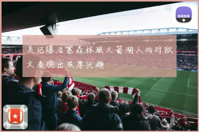 美记曝活塞森林狼火箭湖人均对欧文表现出浓厚兴趣